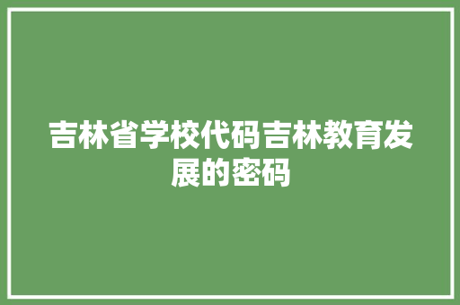 吉林省学校代码吉林教育发展的密码