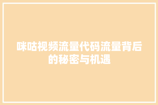 咪咕视频流量代码流量背后的秘密与机遇