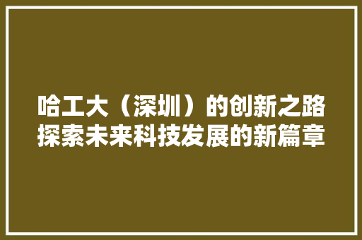 哈工大（深圳）的创新之路探索未来科技发展的新篇章