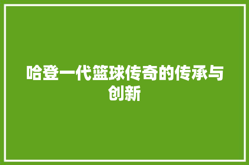 哈登一代篮球传奇的传承与创新