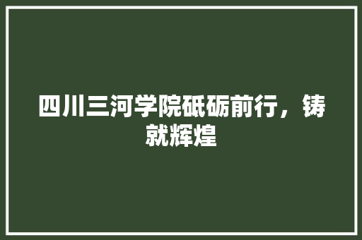 四川三河学院砥砺前行，铸就辉煌