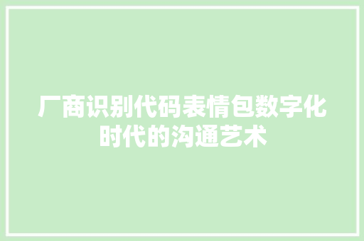 厂商识别代码表情包数字化时代的沟通艺术