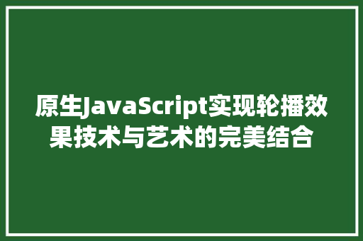 原生JavaScript实现轮播效果技术与艺术的完美结合