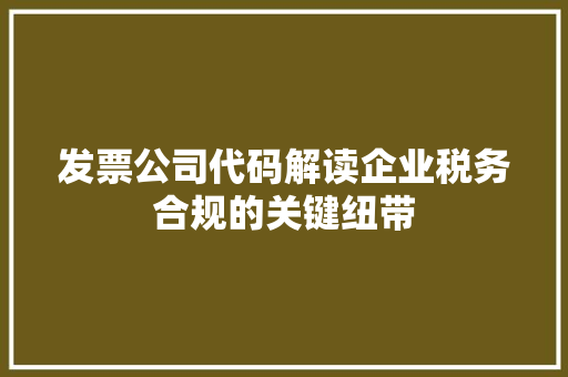 发票公司代码解读企业税务合规的关键纽带