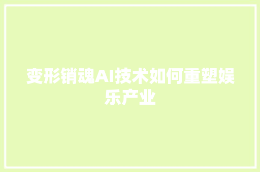 变形销魂AI技术如何重塑娱乐产业