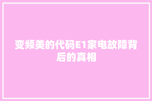 变频美的代码E1家电故障背后的真相