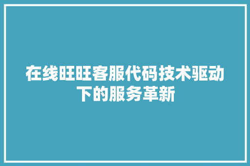 在线旺旺客服代码技术驱动下的服务革新