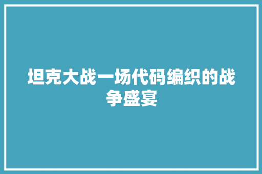 坦克大战一场代码编织的战争盛宴