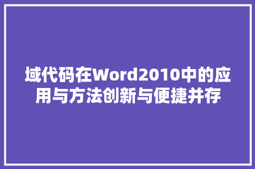 域代码在Word2010中的应用与方法创新与便捷并存