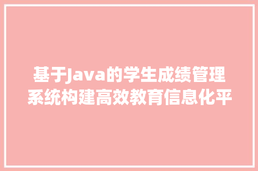 基于Java的学生成绩管理系统构建高效教育信息化平台