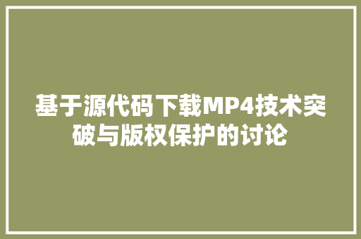 基于源代码下载MP4技术突破与版权保护的讨论