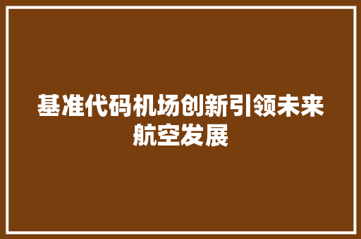 基准代码机场创新引领未来航空发展