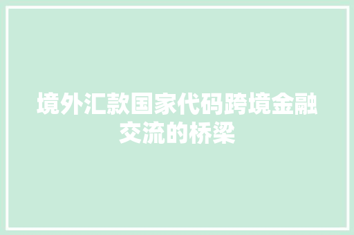 境外汇款国家代码跨境金融交流的桥梁