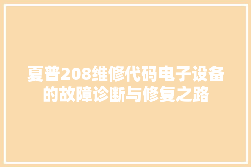 夏普208维修代码电子设备的故障诊断与修复之路