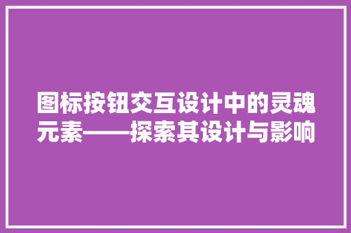 图标按钮交互设计中的灵魂元素——探索其设计与影响
