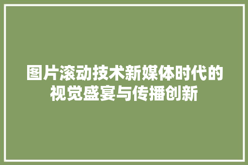 图片滚动技术新媒体时代的视觉盛宴与传播创新