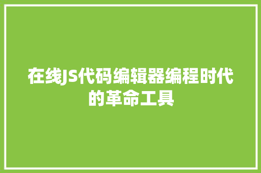 在线JS代码编辑器编程时代的革命工具