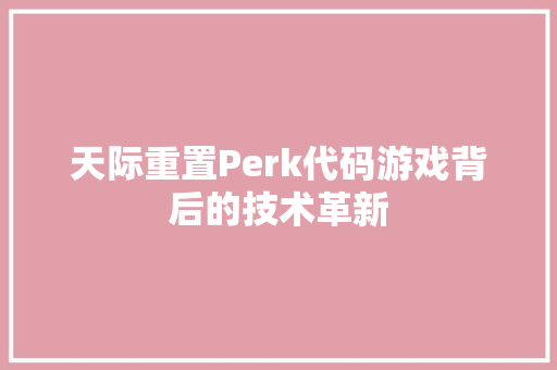 天际重置Perk代码游戏背后的技术革新