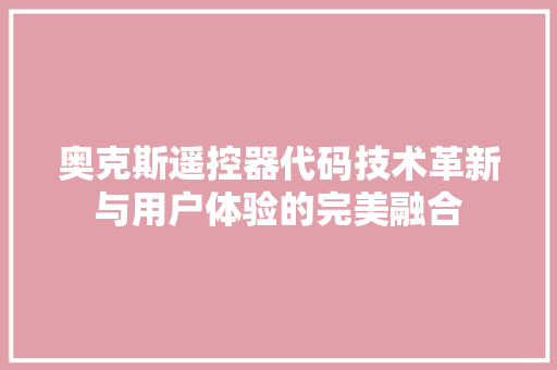 奥克斯遥控器代码技术革新与用户体验的完美融合