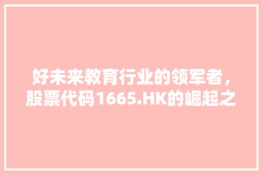 好未来教育行业的领军者，股票代码1665.HK的崛起之路