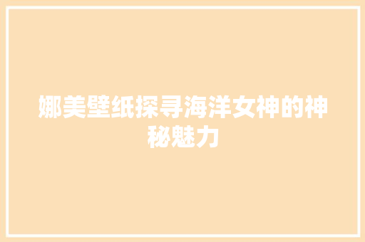 娜美壁纸探寻海洋女神的神秘魅力