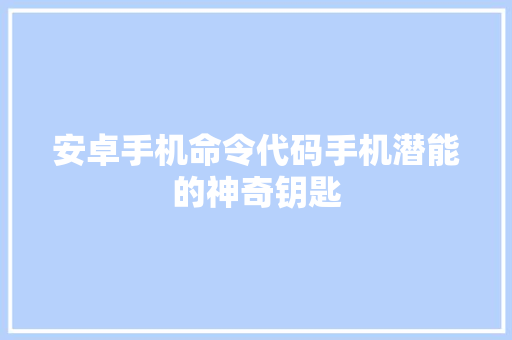 安卓手机命令代码手机潜能的神奇钥匙