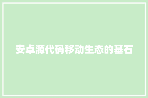 安卓源代码移动生态的基石