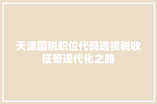 天津国税职位代码透视税收征管现代化之路