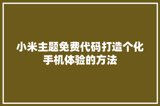 小米主题免费代码打造个化手机体验的方法