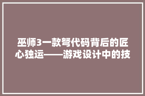 巫师3一款弩代码背后的匠心独运——游戏设计中的技术精髓