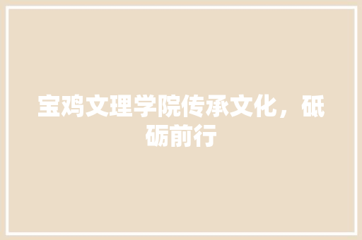 宝鸡文理学院传承文化，砥砺前行