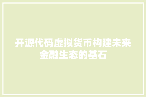 开源代码虚拟货币构建未来金融生态的基石