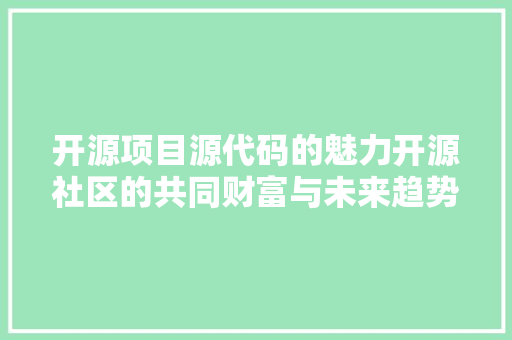 开源项目源代码的魅力开源社区的共同财富与未来趋势