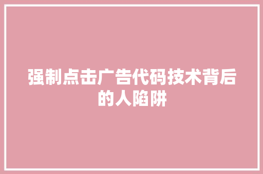 强制点击广告代码技术背后的人陷阱