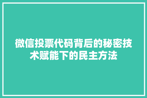 微信投票代码背后的秘密技术赋能下的民主方法