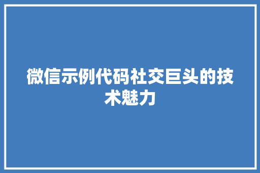 微信示例代码社交巨头的技术魅力