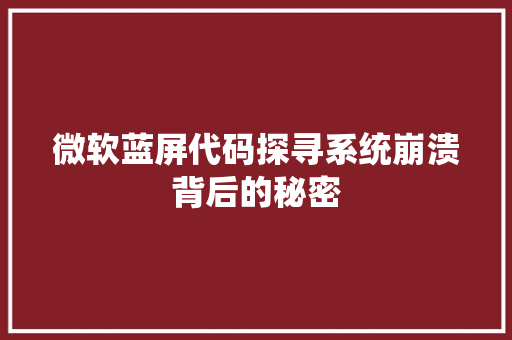 微软蓝屏代码探寻系统崩溃背后的秘密