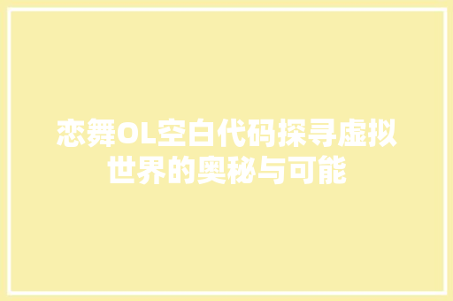 恋舞OL空白代码探寻虚拟世界的奥秘与可能
