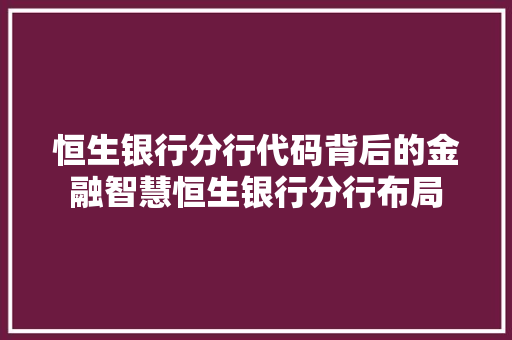恒生银行分行代码背后的金融智慧恒生银行分行布局