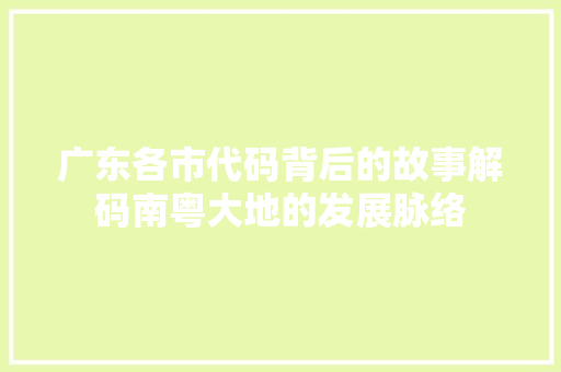 广东各市代码背后的故事解码南粤大地的发展脉络