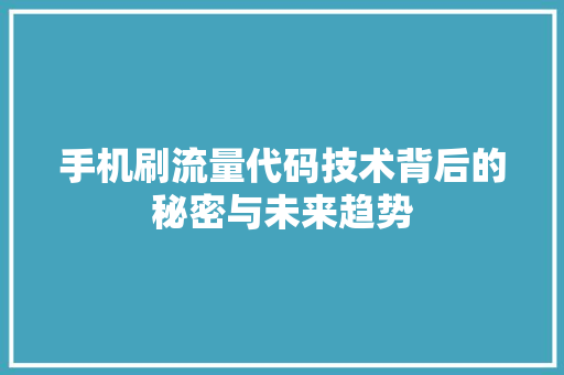 手机刷流量代码技术背后的秘密与未来趋势