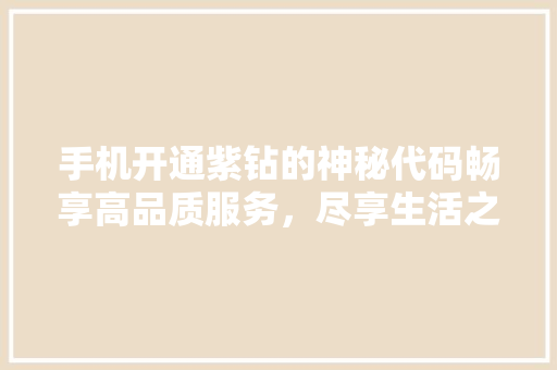 手机开通紫钻的神秘代码畅享高品质服务，尽享生活之美