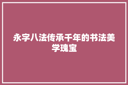 永字八法传承千年的书法美学瑰宝