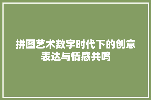 拼图艺术数字时代下的创意表达与情感共鸣