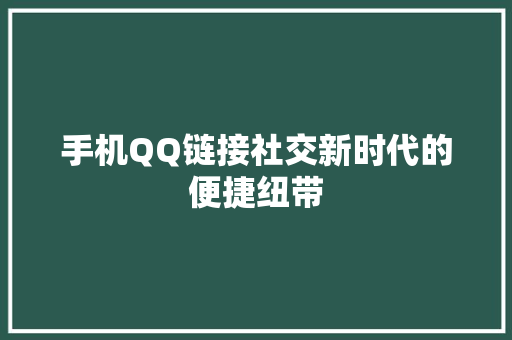 手机QQ链接社交新时代的便捷纽带