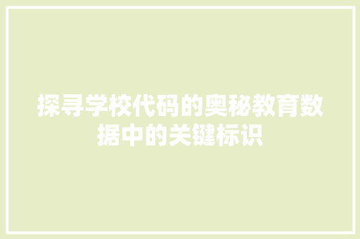 探寻学校代码的奥秘教育数据中的关键标识