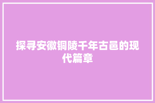 探寻安徽铜陵千年古邑的现代篇章