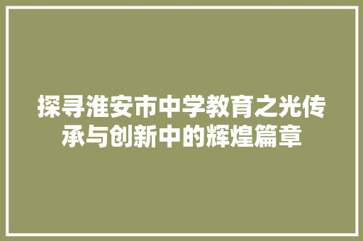 探寻淮安市中学教育之光传承与创新中的辉煌篇章
