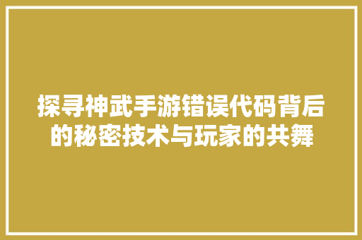 探寻神武手游错误代码背后的秘密技术与玩家的共舞