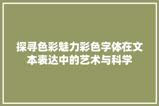 探寻色彩魅力彩色字体在文本表达中的艺术与科学